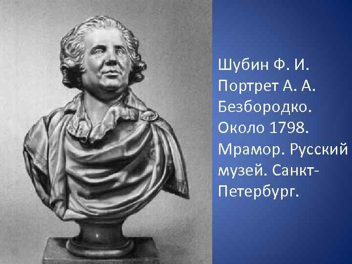  • Шубин Ф. И. Портрет А. А. Безбородко. Около 1798. Мрамор. Русский музей.