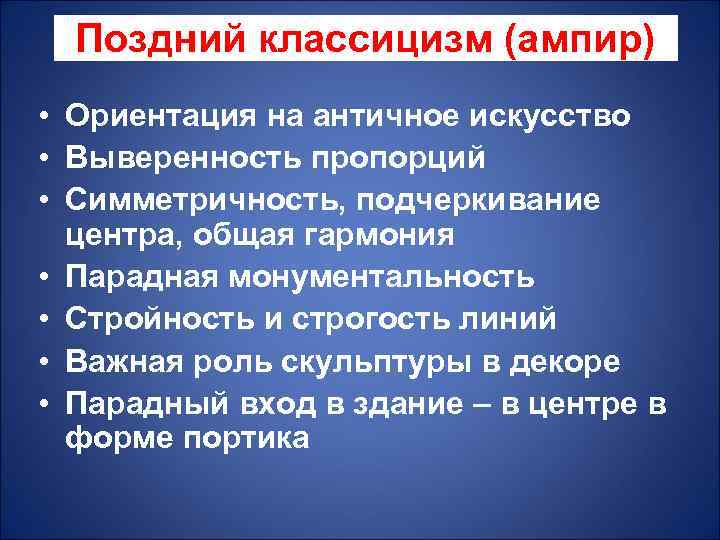 Поздний классицизм (ампир) • Ориентация на античное искусство • Выверенность пропорций • Симметричность, подчеркивание