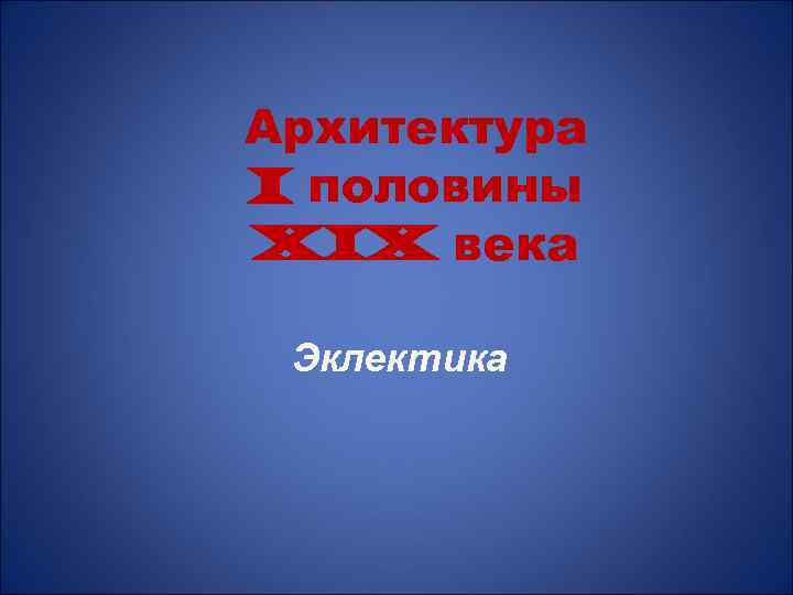 Архитектура I половины XIX века Эклектика 