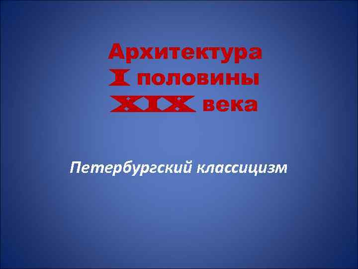 Архитектура I половины XIX века Петербургский классицизм 