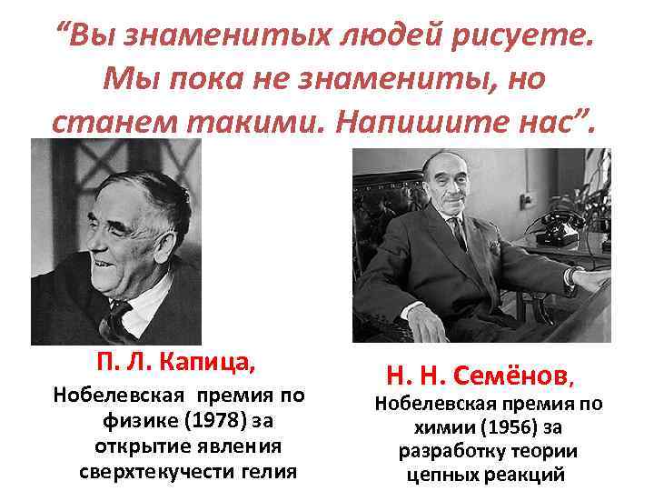 “Вы знаменитых людей рисуете. Мы пока не знамениты, но станем такими. Напишите нас”. П.