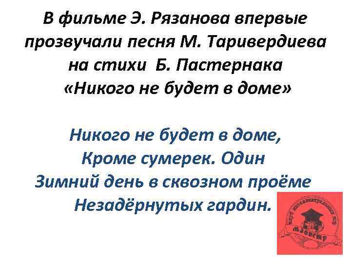 В фильме Э. Рязанова впервые прозвучали песня М. Таривердиева на стихи Б. Пастернака «Никого