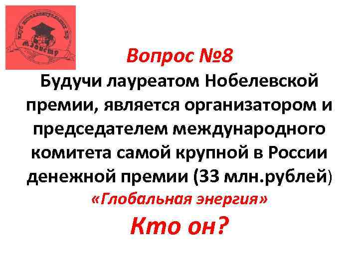 Вопрос № 8 Будучи лауреатом Нобелевской премии, является организатором и председателем международного комитета самой