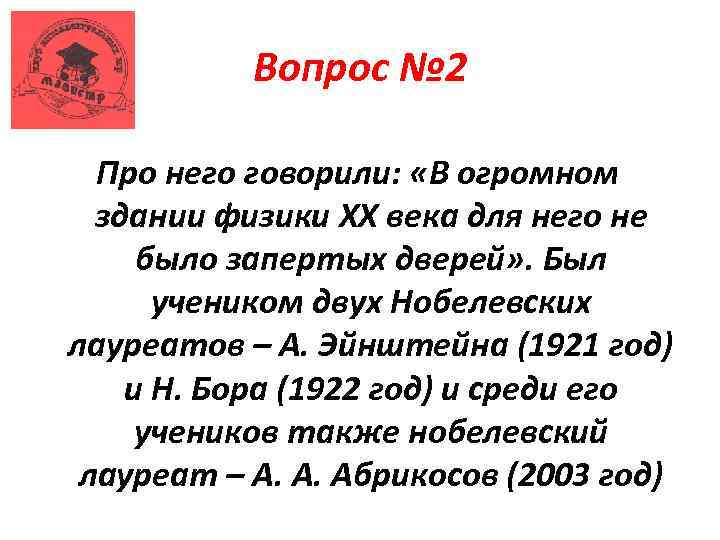 Вопрос № 2 Про него говорили: «В огромном здании физики XX века для него