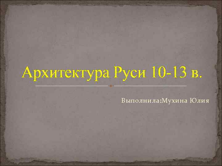 Архитектура Руси 10 -13 в. Выполнила: Мухина Юлия 