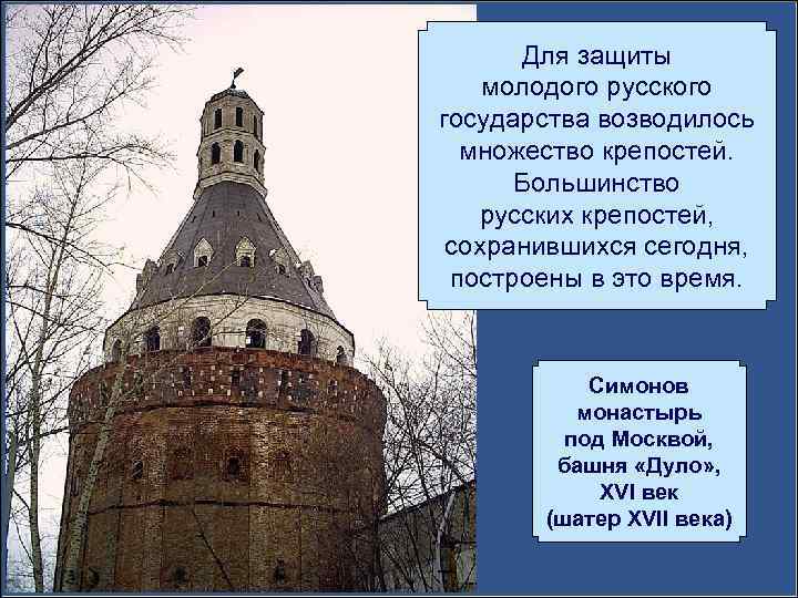 Для защиты молодого русского государства возводилось множество крепостей. Большинство русских крепостей, сохранившихся сегодня, построены