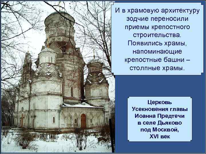 И в храмовую архитектуру зодчие переносили приемы крепостного строительства. Появились храмы, напоминающие крепостные башни