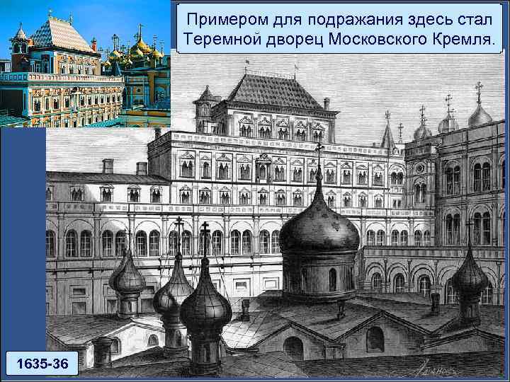 Примером для подражания здесь стал Теремной дворец Московского Кремля. 1635 -36 