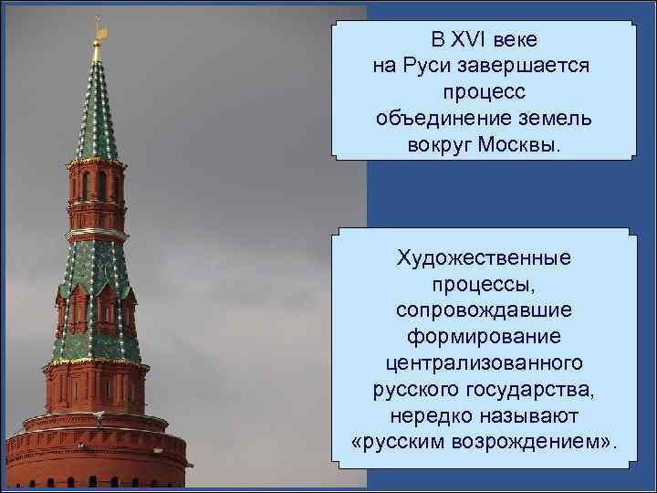 В XVI веке на Руси завершается процесс объединение земель вокруг Москвы. Художественные процессы, сопровождавшие