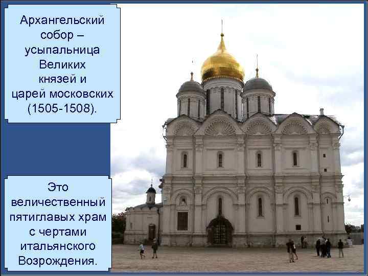 Архангельский собор – усыпальница Великих князей и царей московских (1505 -1508). Это величественный пятиглавых