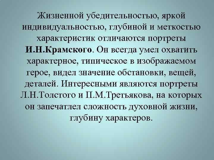 Жизненной убедительностью, яркой индивидуальностью, глубиной и меткостью характеристик отличаются портреты И. Н. Крамского. Он