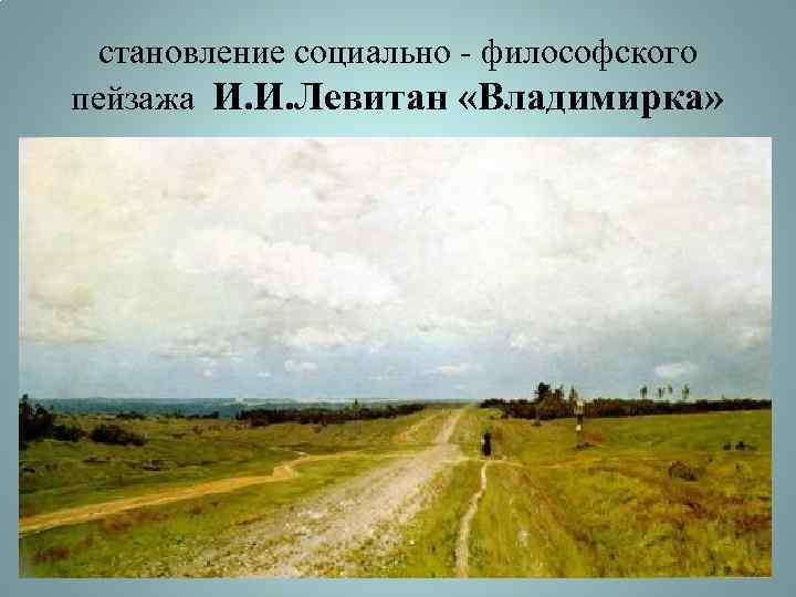 становление социально - философского пейзажа И. И. Левитан «Владимирка» 