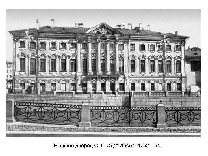 Бывший дворец С. Г. Строганова. 1752— 54. 