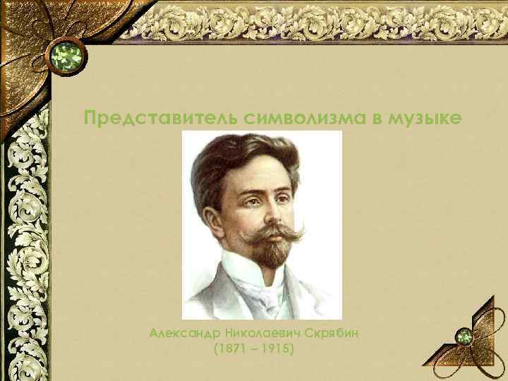 Представитель символизма в музыке Александр Николаевич Скрябин (1871 – 1915) 