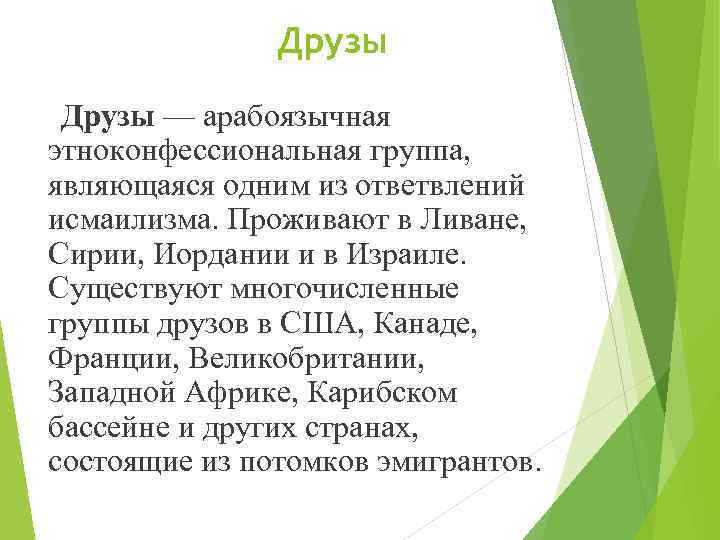 Друзы — арабоязычная этноконфессиональная группа, являющаяся одним из ответвлений исмаилизма. Проживают в Ливане, Сирии,