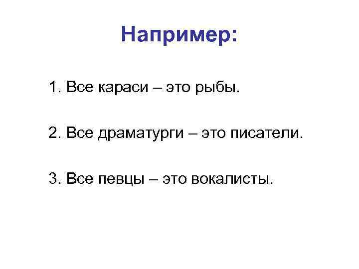 Например: 1. Все караси – это рыбы. 2. Все драматурги – это писатели. 3.