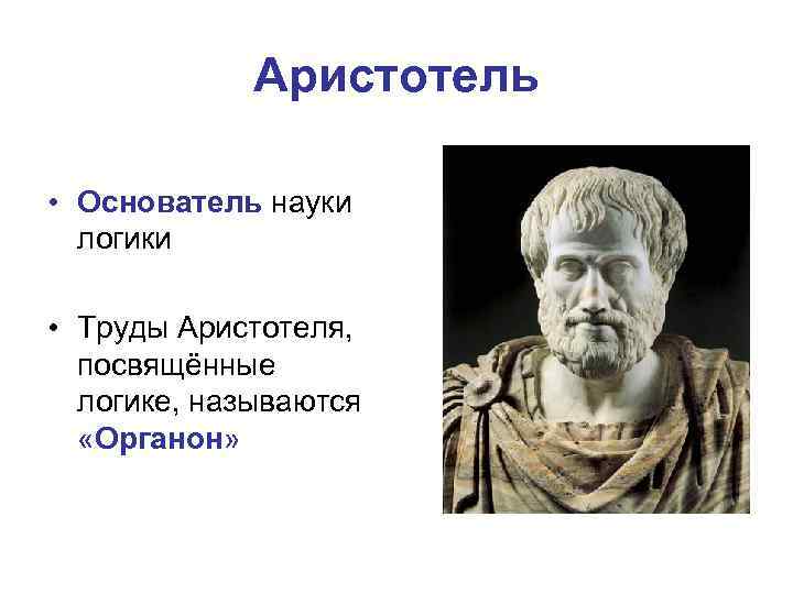 Аристотель • Основатель науки логики • Труды Аристотеля, посвящённые логике, называются «Органон» 