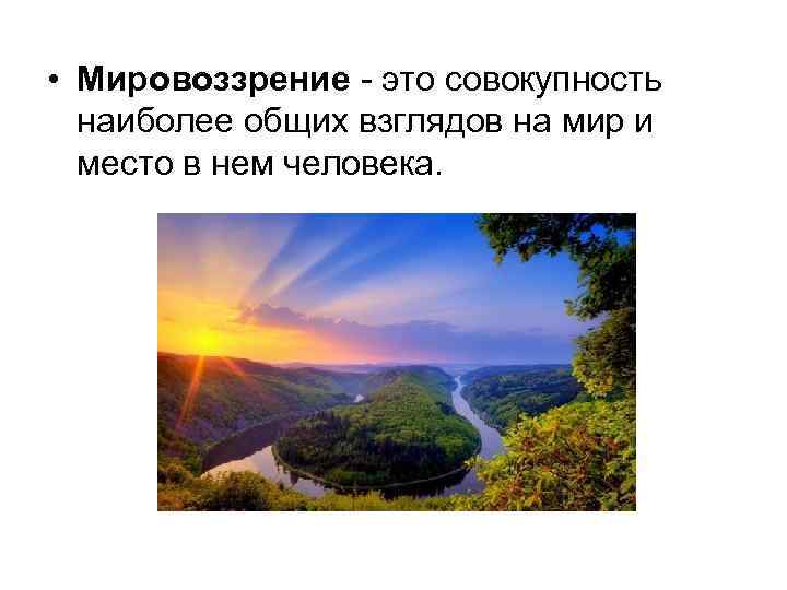  • Мировоззрение - это совокупность наиболее общих взглядов на мир и место в