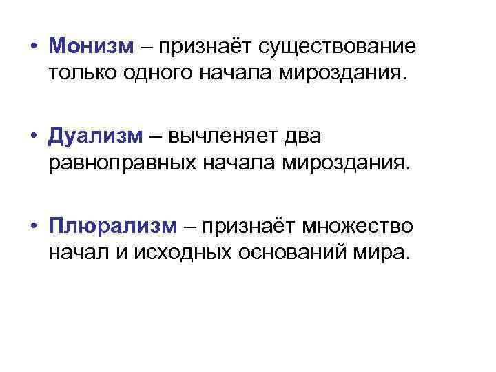  • Монизм – признаёт существование только одного начала мироздания. • Дуализм – вычленяет