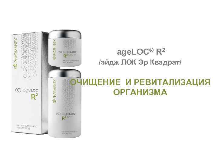  age. LOC® R 2 /эйдж ЛОК Эр Квадрат/ ОЧИЩЕНИЕ И РЕВИТАЛИЗАЦИЯ ОРГАНИЗМА 