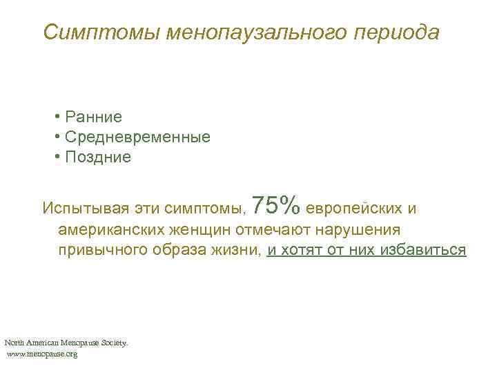 Симптомы менопаузального периода • Ранние • Средневременные • Поздние Испытывая эти симптомы, 75% европейских