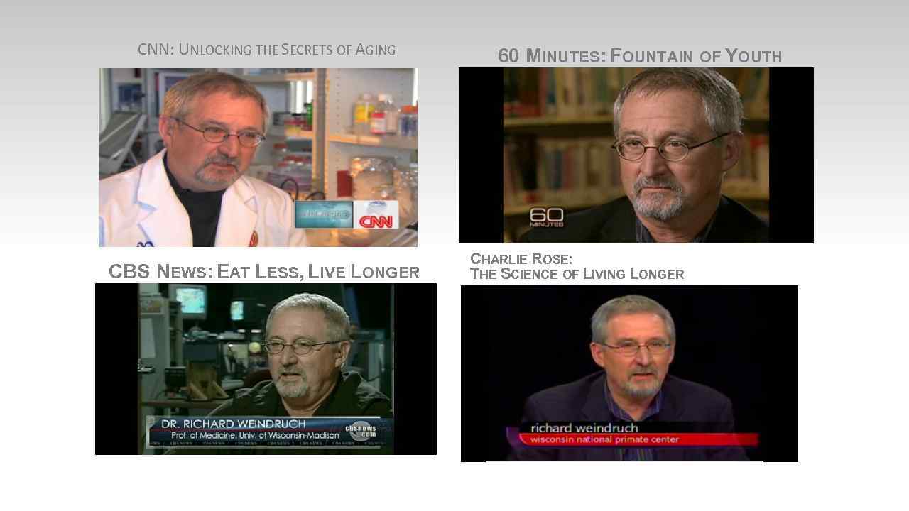 CNN: UNLOCKING THE SECRETS OF AGING CBS NEWS: EAT LESS, LIVE LONGER 60 MINUTES: