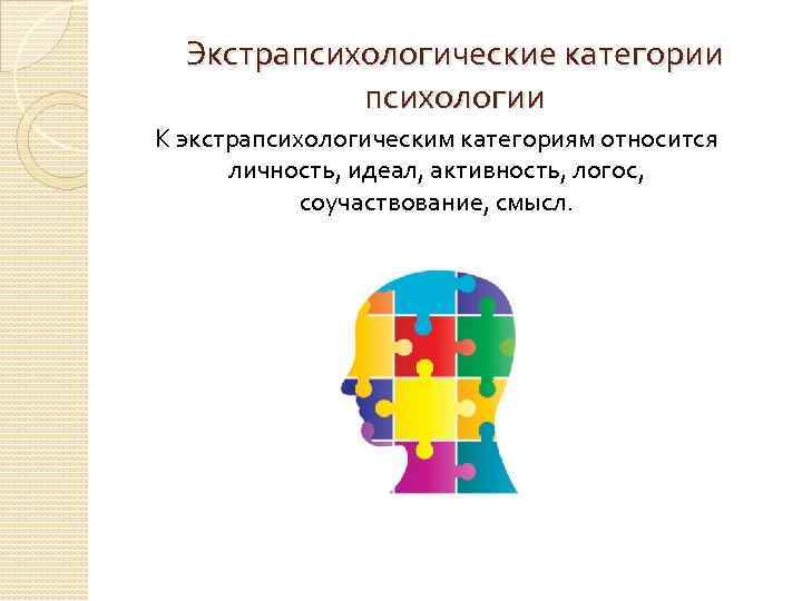 Экстрапсихологические категории психологии К экстрапсихологическим категориям относится личность, идеал, активность, логос, соучаствование, смысл. 