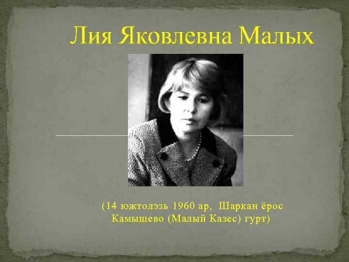 Лия Яковлевна Малых (14 южтолэзь 1960 ар, Шаркан ёрос Камышево (Малый Казес) гурт) 