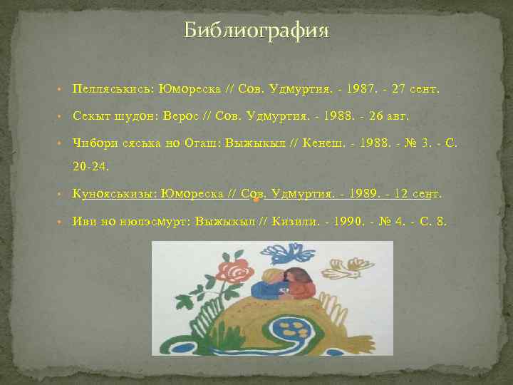 Библиография • Пелляськись: Юмореска // Сов. Удмуртия. - 1987. - 27 сент. • Секыт