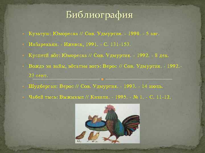 Библиография • Кузьтуш: Юмореска // Сов. Удмуртия. - 1990. - 5 авг. • Инӟарекъян.