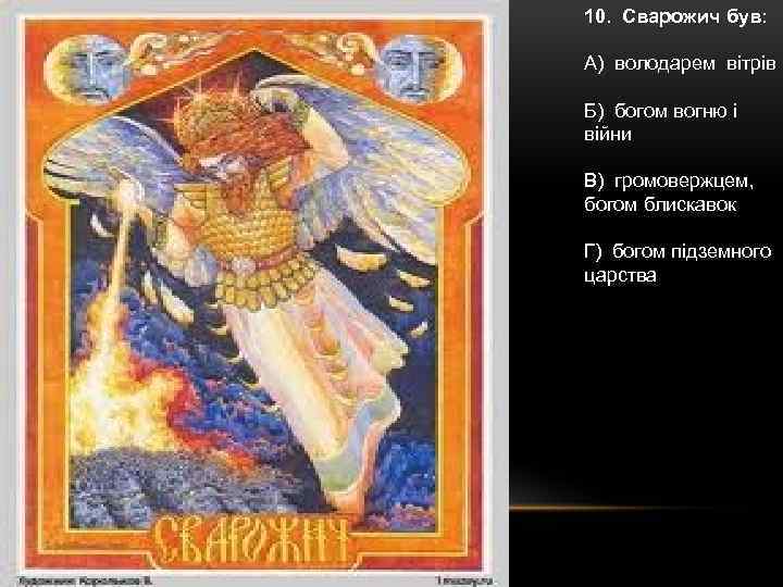 10. Сварожич був: А) володарем вітрів Б) богом вогню і війни В) громовержцем, богом