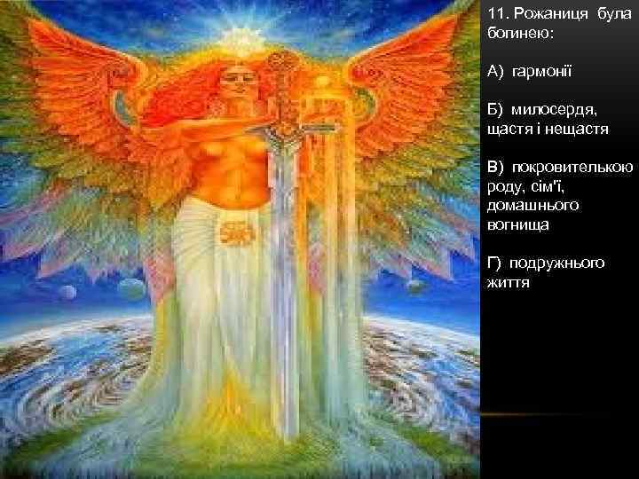 11. Рожаниця була богинею: А) гармонії Б) милосердя, щастя і нещастя В) покровителькою роду,