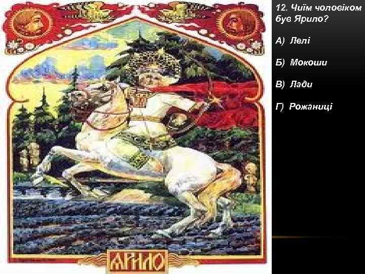 12. Чиїм чоловіком був Ярило? А) Лелі Б) Мокоши В) Лади Г) Рожаниці 