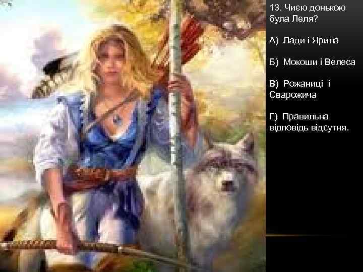 13. Чиєю донькою була Леля? А) Лади і Ярила Б) Мокоши і Велеса В)