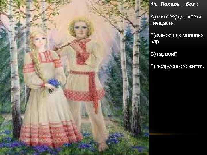 14. Полель - бог : А) милосердя, щастя і нещастя Б) закоханих молодих пар
