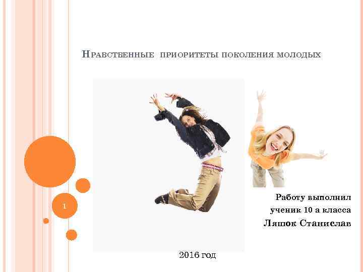 НРАВСТВЕННЫЕ ПРИОРИТЕТЫ ПОКОЛЕНИЯ МОЛОДЫХ Работу выполнил 1 ученик 10 а класса Ляшок Станислав 2016