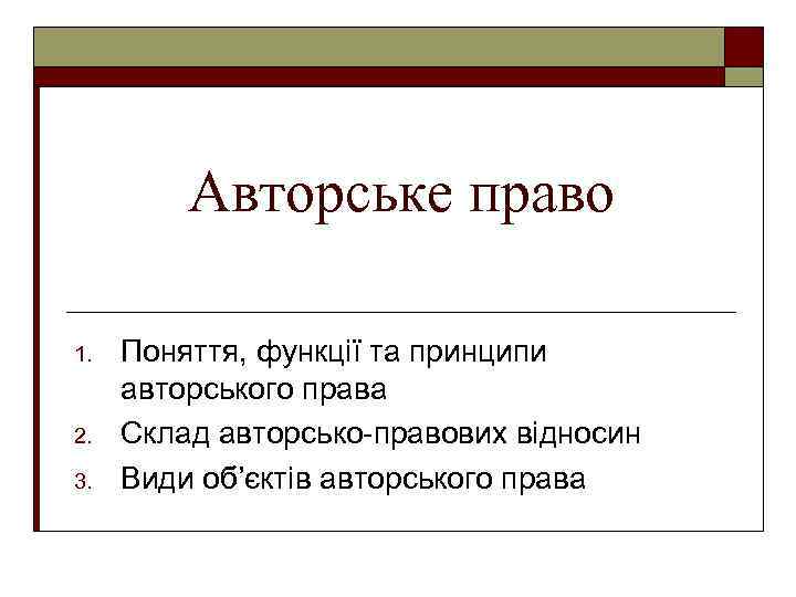 Авторське право 1. 2. 3. Поняття, функції та принципи авторського права Склад авторсько-правових відносин