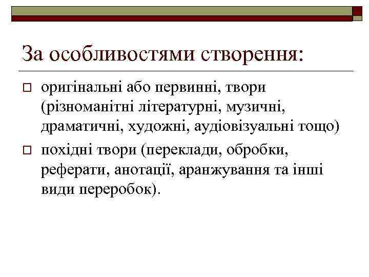 За особливостями створення: o o оригінальні або первинні, твори (різноманітні літературні, музичні, драматичні, художні,