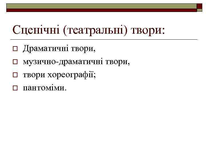 Сценічні (театральні) твори: o o Драматичні твори, музично-драматичні твори, твори хореографії; пантоміми. 