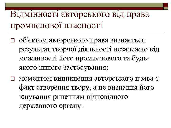 Відмінності авторського від права промислової власності o o об'єктом авторського права визнається результат творчої