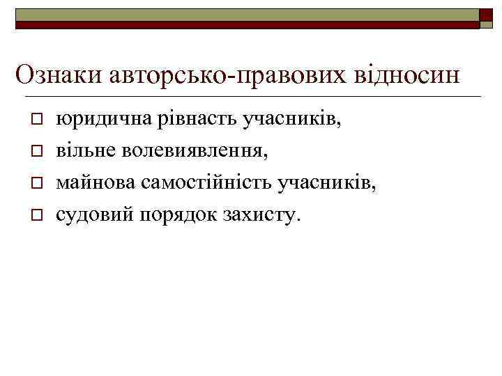 Ознаки авторсько-правових відносин o o юридична рівнасть учасників, вільне волевиявлення, майнова самостійність учасників, судовий