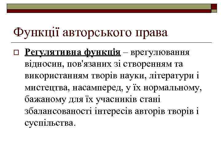 Функції авторського права o Регулятивна функція – врегулювання відносин, пов'язаних зі створенням та використанням