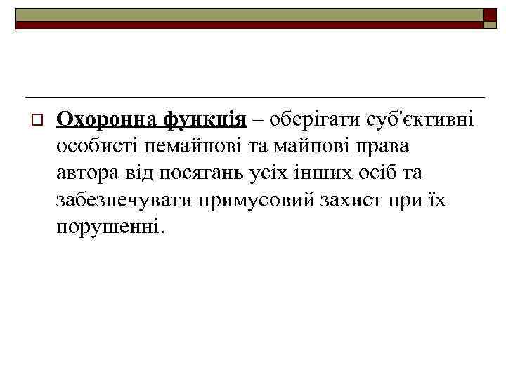 o Охоронна функція – оберігати суб'єктивні особисті немайнові та майнові права автора від посягань