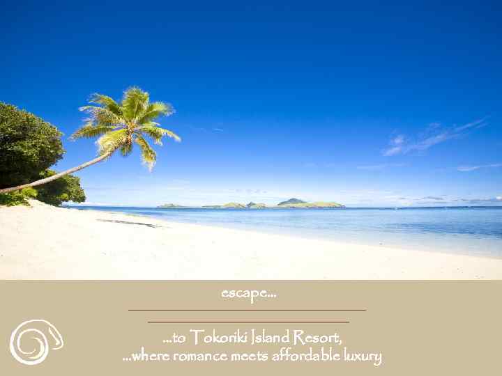 escape… …to Tokoriki Island Resort, …where romance meets affordable luxury 