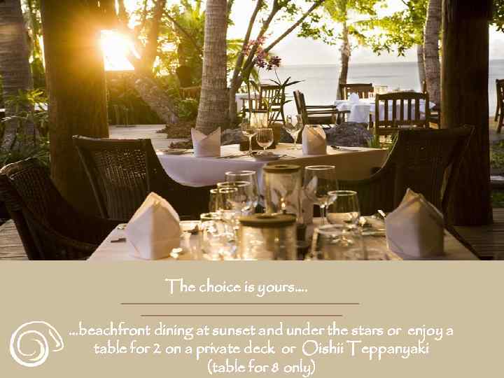 The choice is yours…. …beachfront dining at sunset and under the stars or enjoy