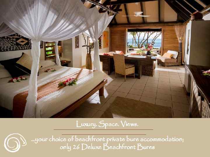 Luxury. Space. Views. …your choice of beachfront private bure accommodation; only 26 Deluxe Beachfront