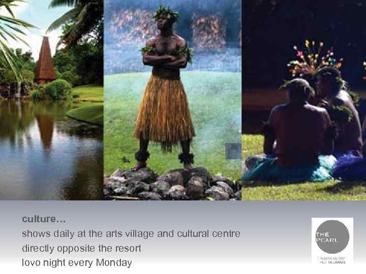 culture… shows daily at the arts village and cultural centre directly opposite the resort