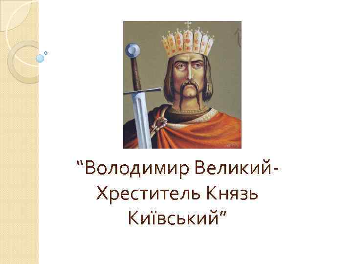 “Володимир Великий. Хреститель Князь Київський” 