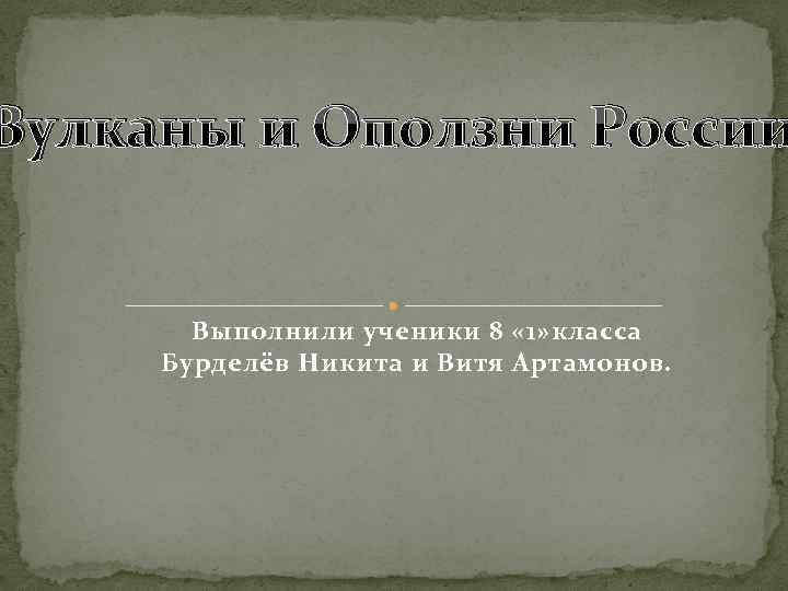 Вулканы и Оползни России Выполнили ученики 8 « 1» класса Бурделёв Никита и Витя