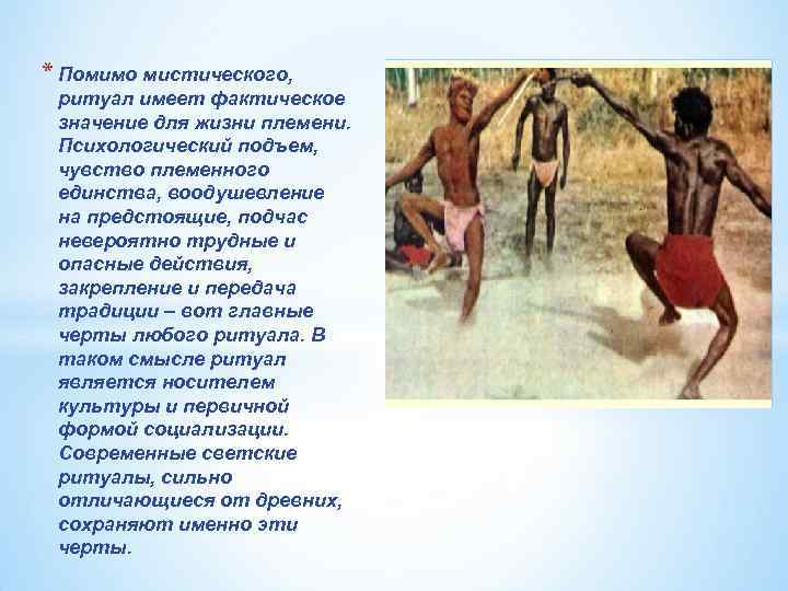 * Помимо мистического, ритуал имеет фактическое значение для жизни племени. Психологический подъем, чувство племенного
